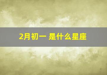 2月初一 是什么星座